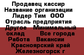 Продавец-кассир › Название организации ­ Лидер Тим, ООО › Отрасль предприятия ­ Другое › Минимальный оклад ­ 1 - Все города Работа » Вакансии   . Красноярский край,Железногорск г.